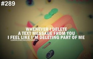 Whenever i delete a text message from you i feel like i'm deleting ...