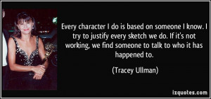 Every character I do is based on someone I know. I try to justify ...