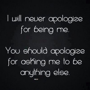 Will Never Apologize For Being Me: Quote About I Will Never Apologize ...