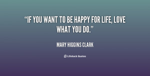 If you want to be happy for life, love what you do.