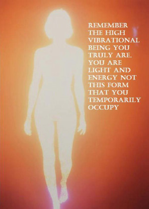 ... . You are light and energy not this form that you temporarily occupy