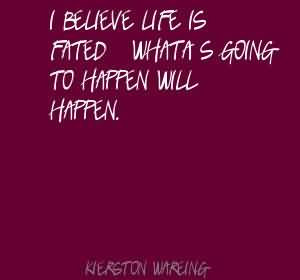 ... Life Is Fated What’s Going To Happen Will Happen. - Kierston Wareing