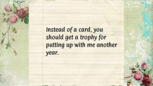 ... card, you should get a trophy for putting up with me another year
