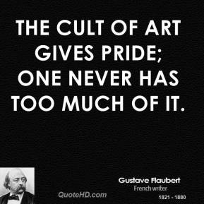 The cult of art gives pride; one never has too much of it.
