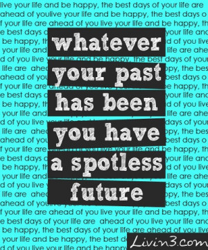... Quote Whatever your past has been, you have a spotless future