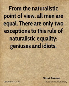 Mikhail Bakunin - From the naturalistic point of view, all men are ...