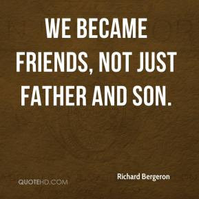 Richard Bergeron - We became friends, not just father and son.