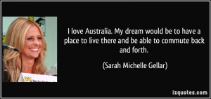 love Australia. My dream would be to have a place to live there and ...