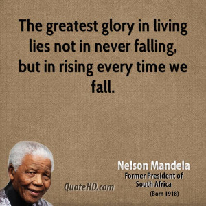 The greatest glory in living lies not in never falling, but in rising ...