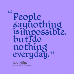 14734-people-say-nothing-is-impossible-but-i-do-nothing-every-day-1 ...