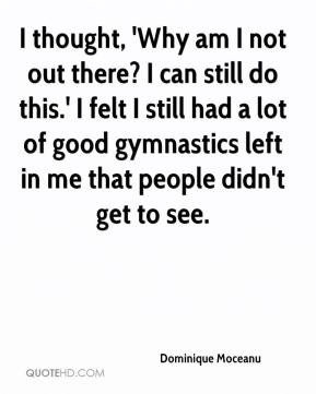 ... gymnastics left in me that people didn't get to see. - Dominique