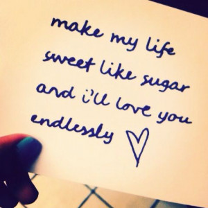 Make my life sweet like sugar and I'll love you endlessly