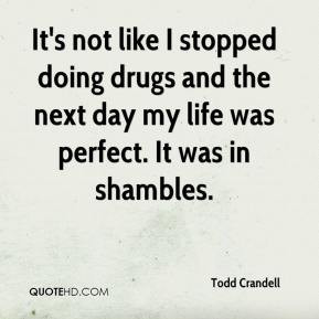 Todd Crandell - It's not like I stopped doing drugs and the next day ...