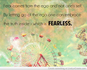 Fear comes from the ego and not one's self. By letting go of the ego ...