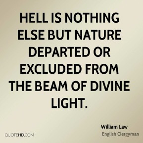 William Law - Hell is nothing else but nature departed or excluded ...