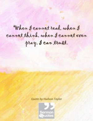 ... cannot think, when I cannot even pray, I can trust. — Hudson Taylor