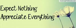 Expect NothingAppreciate Everything Profile Facebook Covers