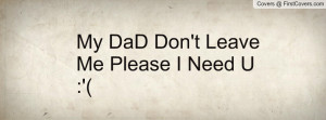 My DaD Don't Leave Me Please I Need U Profile Facebook Covers