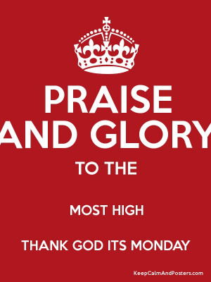 PRAISE AND GLORY TO THE MOST HIGH THANK GOD ITS MONDAY Poster