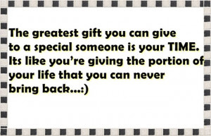 The greatest gift you can give to a special someone is your TIME. Its ...