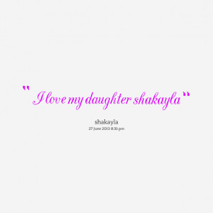 Quotes Picture: i love my daughter shakayla