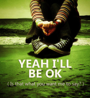 Yeah I'll be ok (Is that what you want me to say?) ~Mayday Parade ...