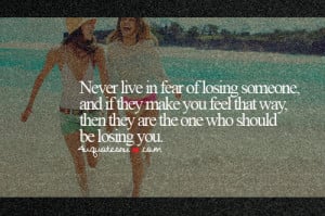 Never live in fear of losing someone,