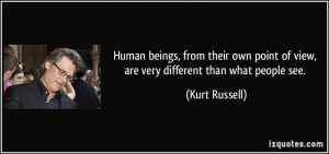 ... point of view, are very different than what people see. - Kurt Russell