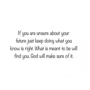If you are unsure about your future just keep doing what you know is ...