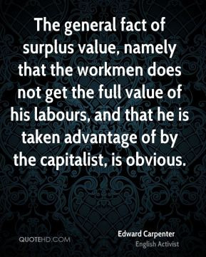 Edward Carpenter - The general fact of surplus value, namely that the ...