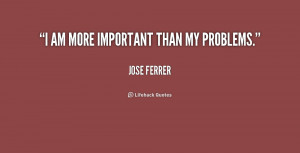 quote-Jose-Ferrer-i-am-more-important-than-my-problems-225805.png