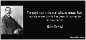 ... morally unworthy he has been, is moving to become better. - John Dewey