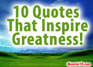 10 Quotes That Inspire Greatness!