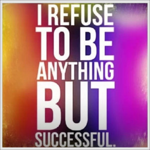 refuse to be anything other than successful