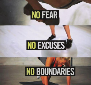 No fear, no excuses, no boundaries.
