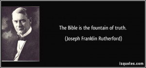 The Bible is the fountain of truth. - Joseph Franklin Rutherford