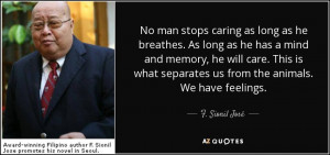 ... separates us from the animals. We have feelings. - F. Sionil José