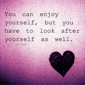 You can enjoy yourself, but you have to look after yourself as well.