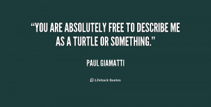 You are absolutely free to describe me as a turtle or something.”