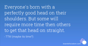 ... some will require more time then others to get that head on straight