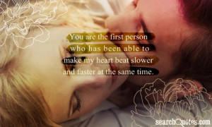 You’re the first person who able to make my heart beat slower and ...