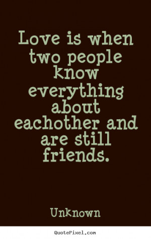 ... know everything about eachother and.. Unknown great friendship quotes