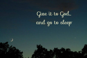 Give it to God...& go to sleep.