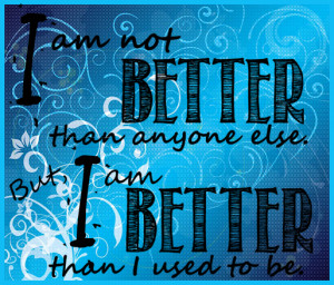 am-not-better-than-anyone-else-but-i-am-better-than-i-used-to-be.png