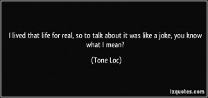 ... so to talk about it was like a joke, you know what I mean? - Tone Loc