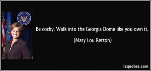 Be cocky. Walk into the Georgia Dome like you own it. - Mary Lou ...