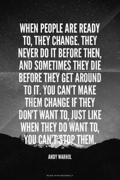 When people are ready to, they change. They never do it before then ...