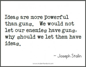 Joseph STALIN: Ideas are more powerful than guns. We would not let our ...