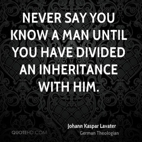 Never say you know a man until you have divided an inheritance with ...
