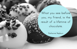 ... friend, is the result of a lifetime of chocolate.- Katharine Hepburn